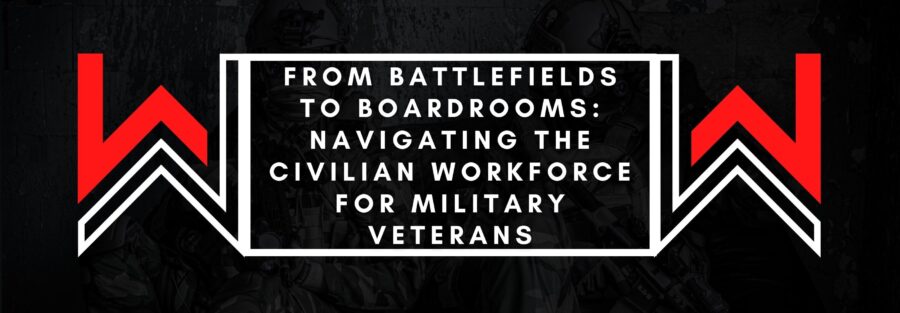 From Battlefields to Boardrooms - Navigating the Civilian Workforce for Military Veterans