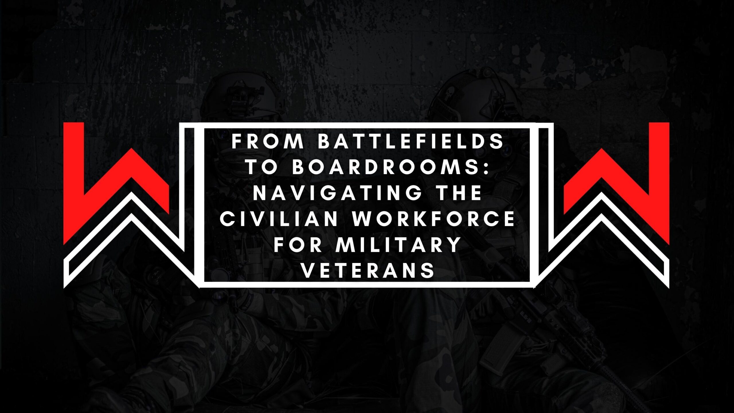 From Battlefields to Boardrooms - Navigating the Civilian Workforce for Military Veterans